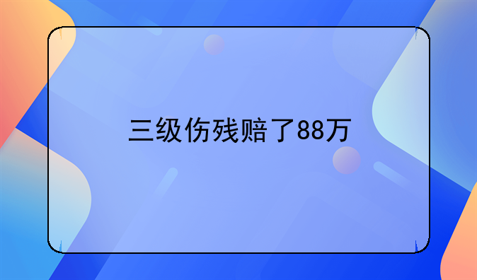 三级伤残赔了88万