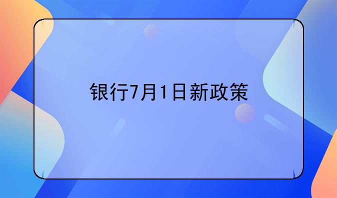 银行7月1日新政策