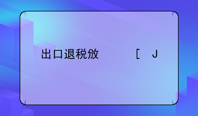 出口退税政策咨询