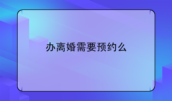 办离婚需要预约么