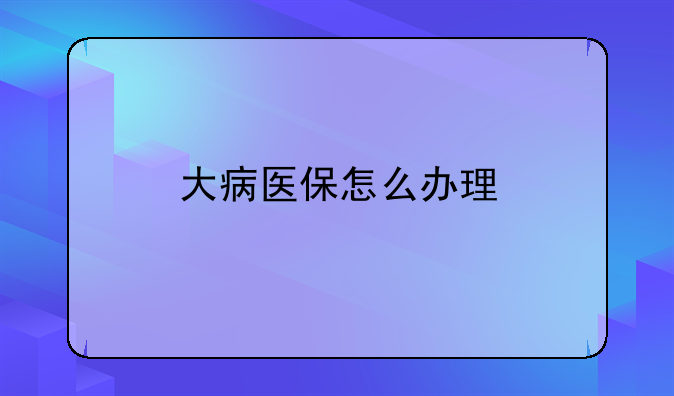 大病医保怎么办理