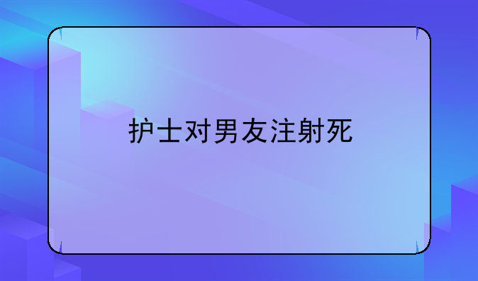 护士对男友注射死