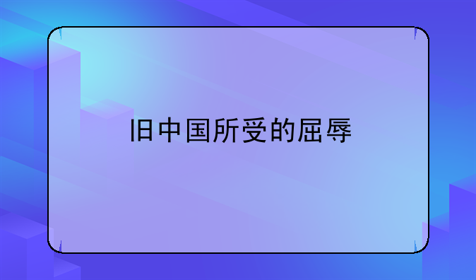 旧中国所受的屈辱