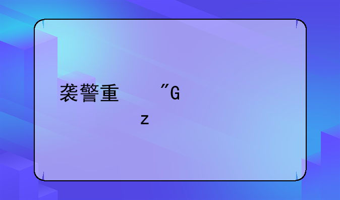 袭警量刑超全解析