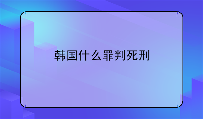 韩国什么罪判死刑