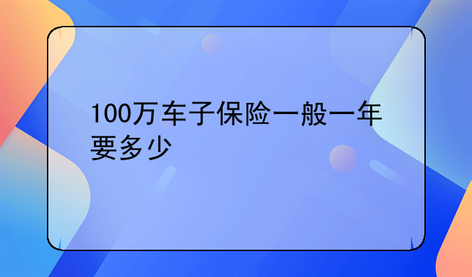 100万车子保险一般一年要多少