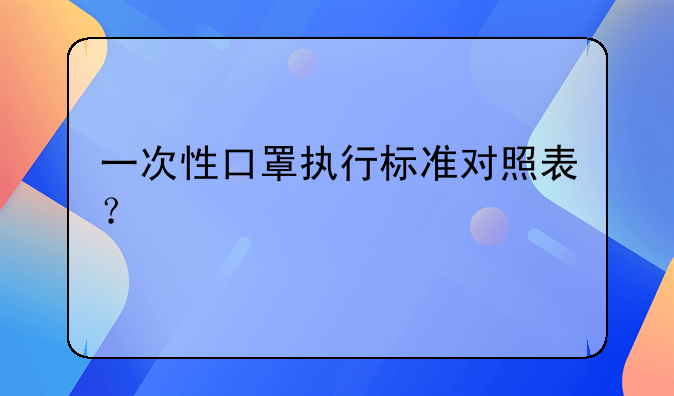 一次性口罩执行标准对照表？