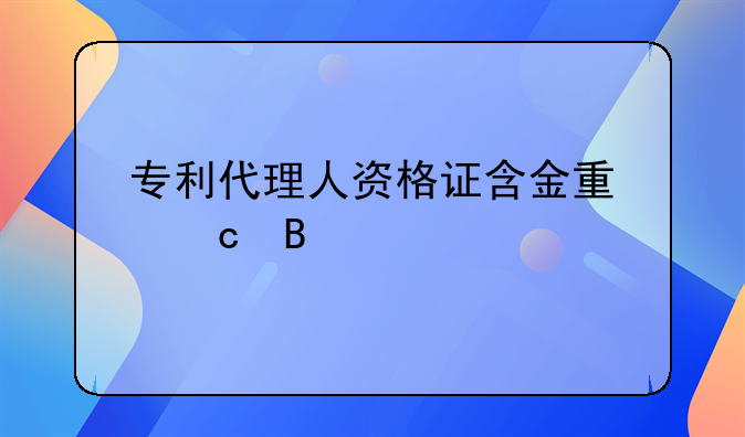 专利代理人资格证含金量高吗