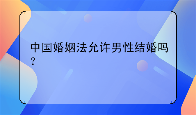 中国婚姻法允许男性结婚吗？