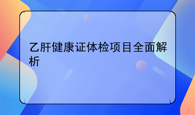乙肝健康证体检项目全面解析