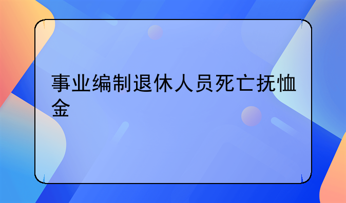 事业编制退休人员死亡抚恤金