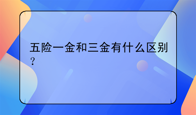 五险一金和三金有什么区别？