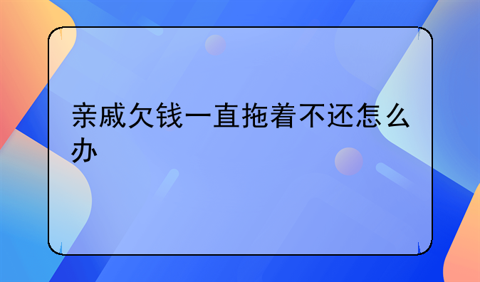 亲戚欠钱一直拖着不还怎么办