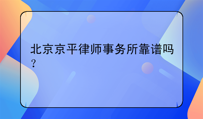 北京京平律师事务所靠谱吗？