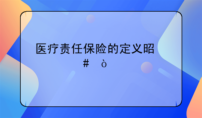 医疗责任保险的定义是什么？