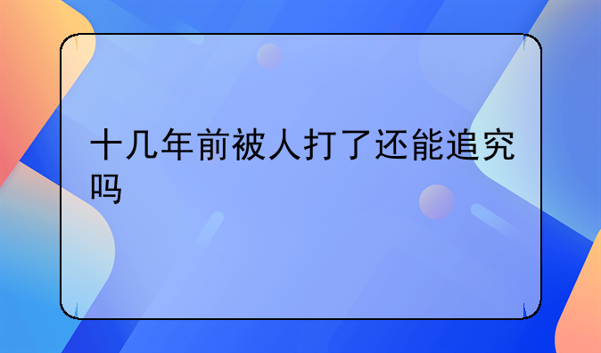 十几年前被人打了还能追究吗