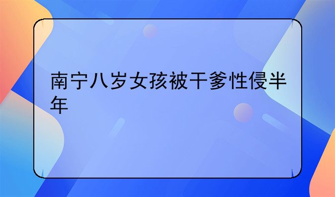 南宁八岁女孩被干爹性侵半年