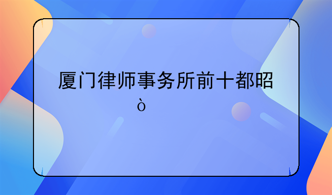 厦门律师事务所前十都是谁？