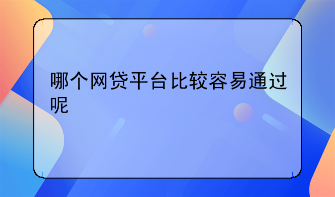 哪个网贷平台比较容易通过呢