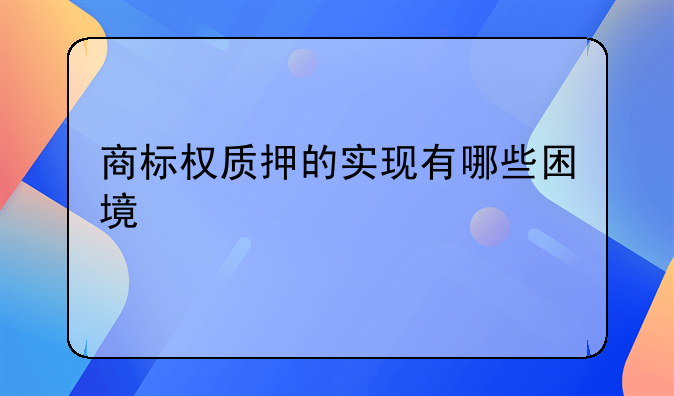 商标权质押的实现有哪些困境