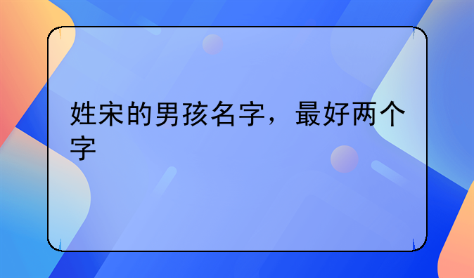 姓宋的男孩名字，最好两个字