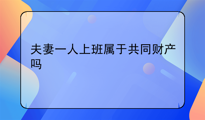 夫妻一人上班属于共同财产吗