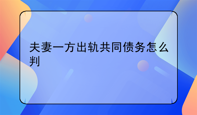 夫妻一方出轨共同债务怎么判
