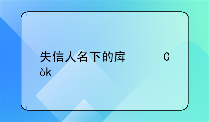 失信人名下的房子会被执行吗