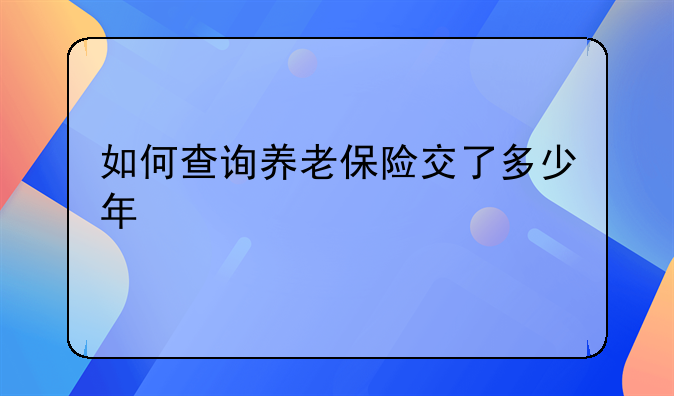 如何查询养老保险交了多少年