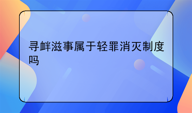 寻衅滋事属于轻罪消灭制度吗