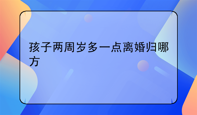 孩子两周岁多一点离婚归哪方
