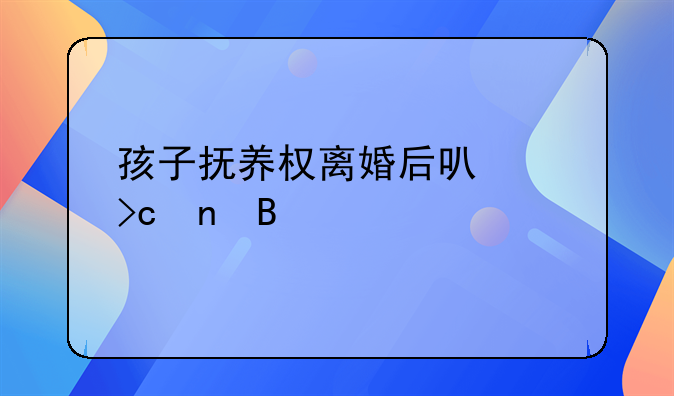 孩子抚养权离婚后可以变更吗
