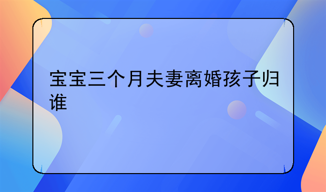 宝宝三个月夫妻离婚孩子归谁