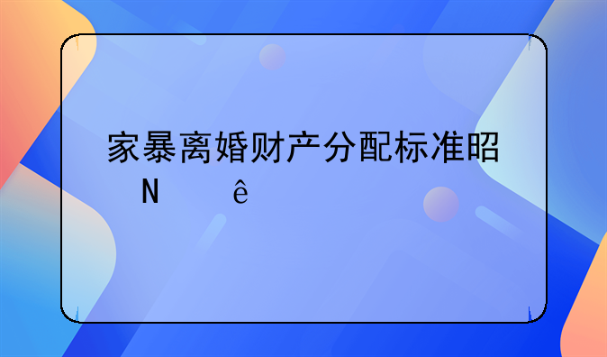 家暴离婚财产分配标准是哪些