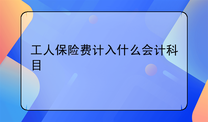 工人保险费计入什么会计科目