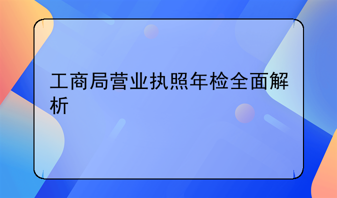 工商局营业执照年检全面解析