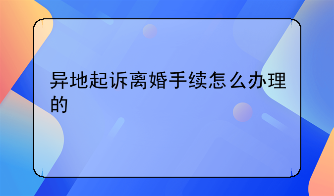 异地起诉离婚手续怎么办理的