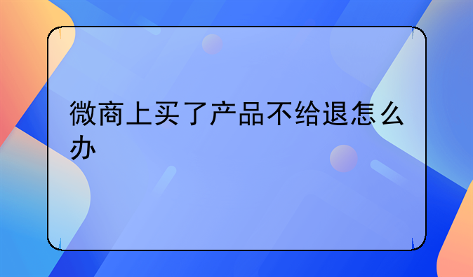 微商上买了产品不给退怎么办