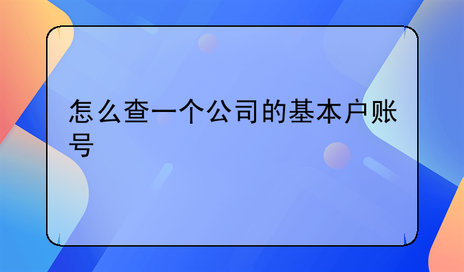 怎么查一个公司的基本户账号