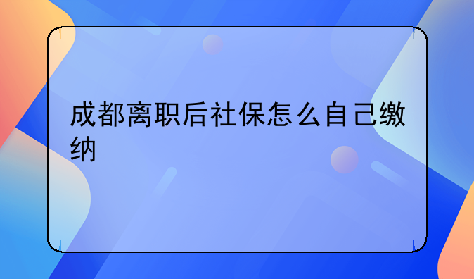 成都离职后社保怎么自己缴纳