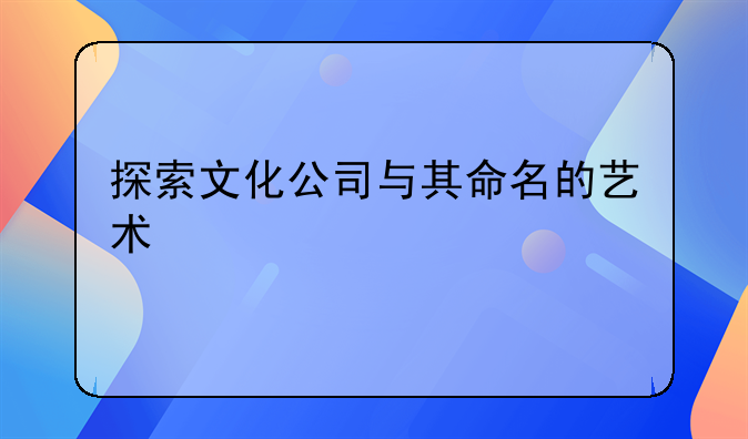 探索文化公司与其命名的艺术