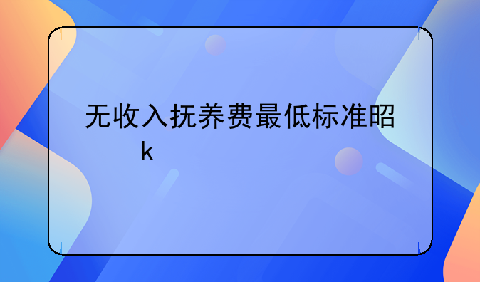 无收入抚养费最低标准是多少