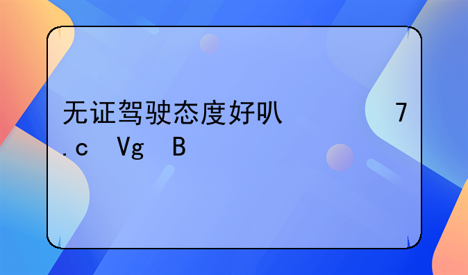 无证驾驶态度好可以不拘留吗