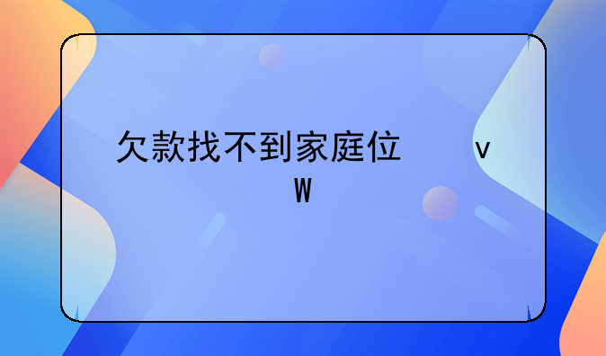 欠款找不到家庭住址如何起诉