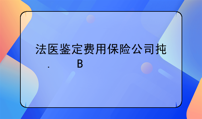 法医鉴定费用保险公司承担吗