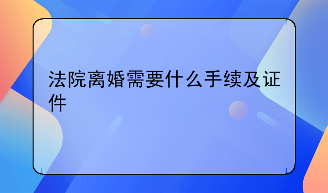 法院离婚需要什么手续及证件