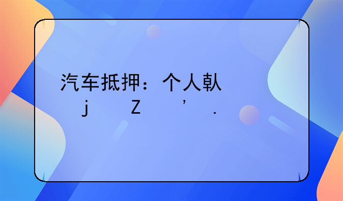 汽车抵押：个人借款的新选择