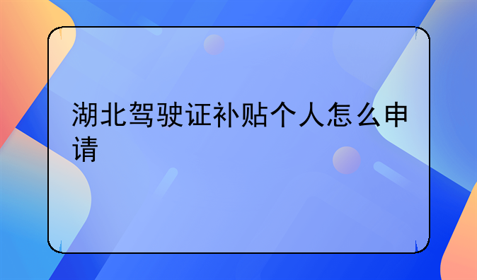 湖北驾驶证补贴个人怎么申请