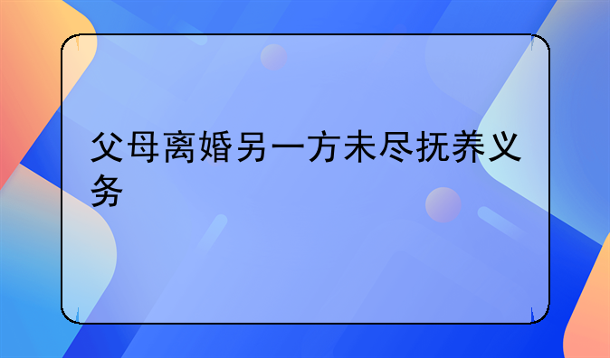 父母离婚另一方未尽抚养义务