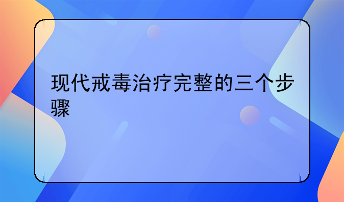 现代戒毒治疗完整的三个步骤